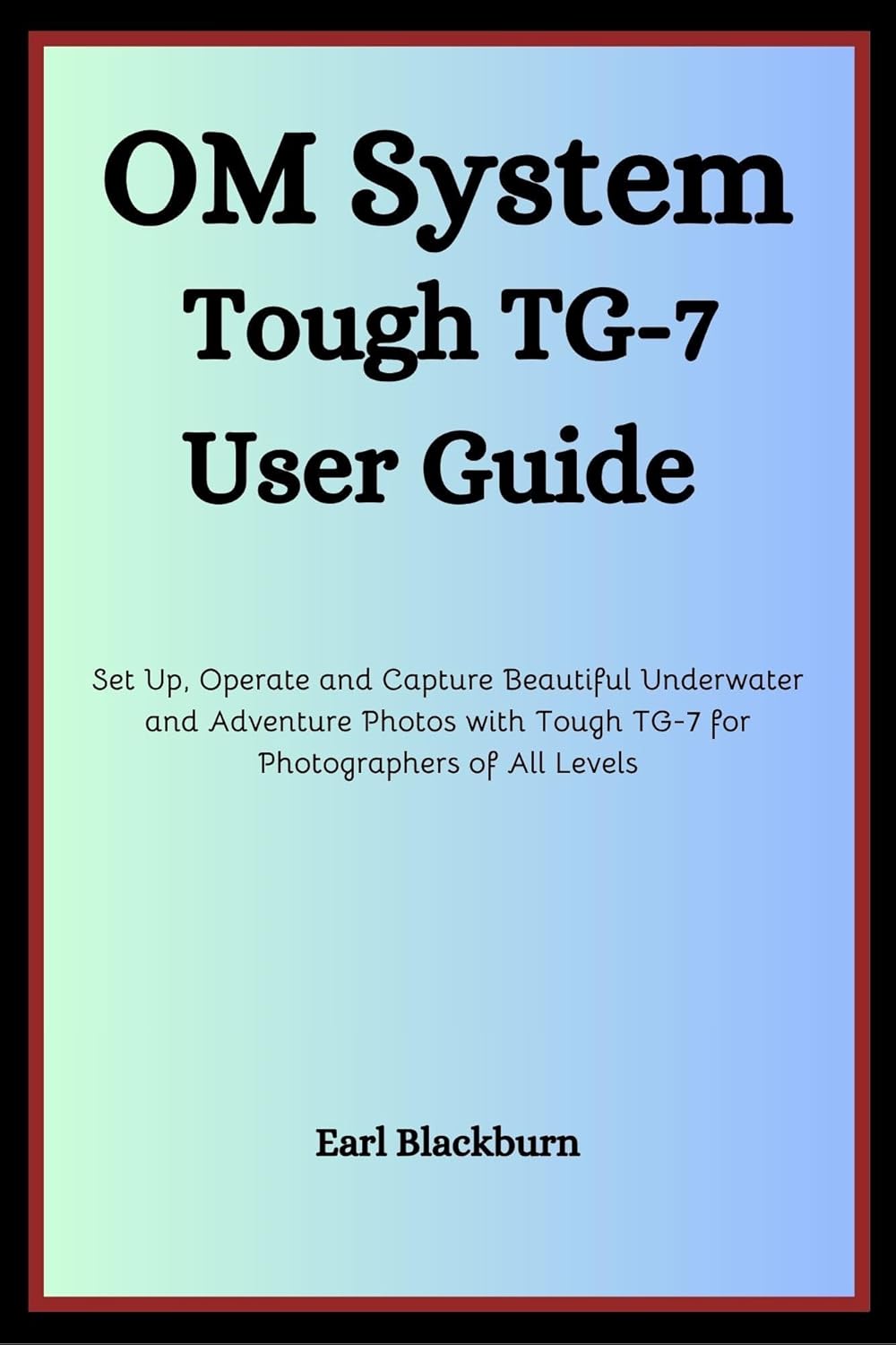 OM SYSTEM TOUGH TG-7 USER GUIDE: Set Up, Operate and Capture Beautiful Underwater and Adventure Photos with Tough TG-7 for Photographers of All Levels - Image 1