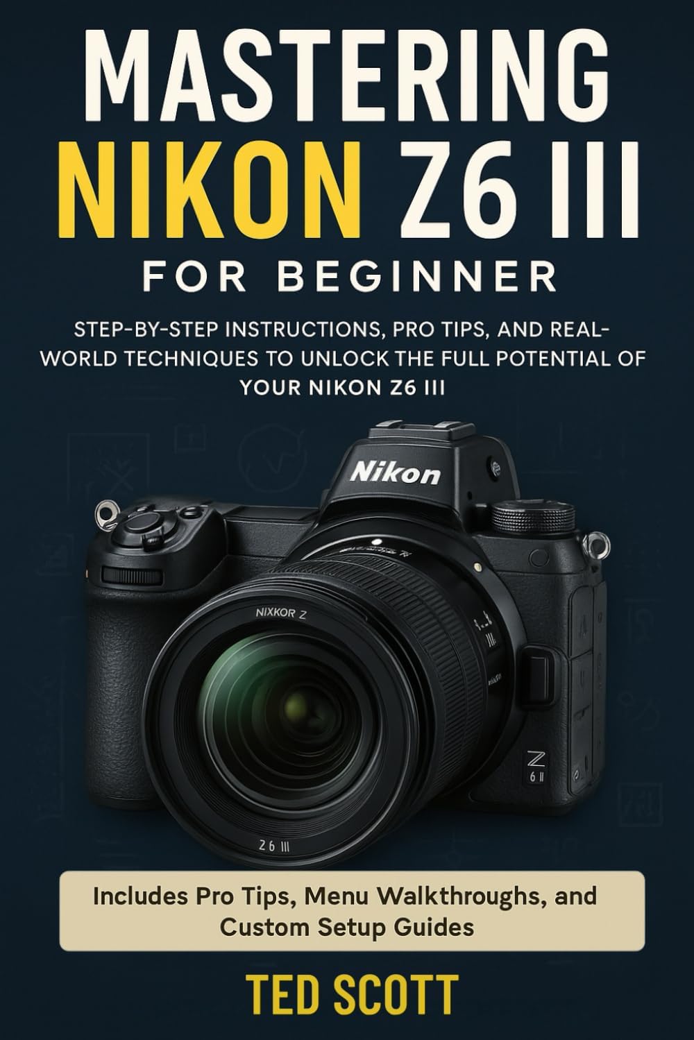 Mastering Nikon Z6 III For Beginners: Step-by-Step Instructions, Pro Tips, and Real-World Techniques To Unlock The Full Potential - Image 1