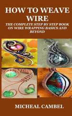 HOW TO WEAVE WIRE: THE COMPLETE STEP BY STEP BOOK ON WIRE WRAPPING BASICS AND BEYOND - Image 1