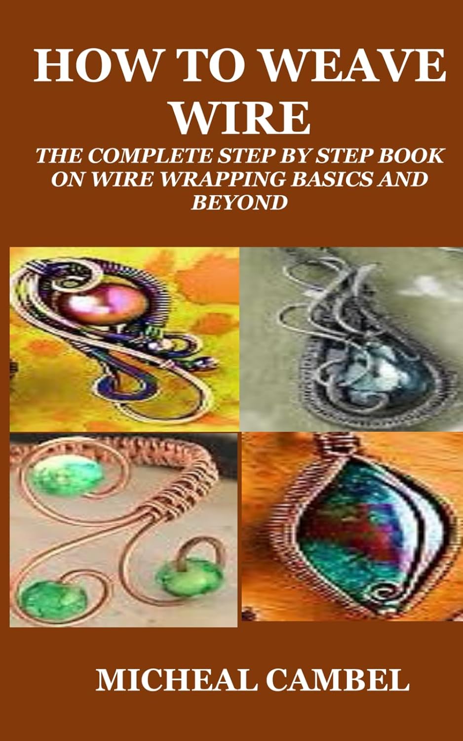 HOW TO WEAVE WIRE: THE COMPLETE STEP BY STEP BOOK ON WIRE WRAPPING BASICS AND BEYOND - Image 1