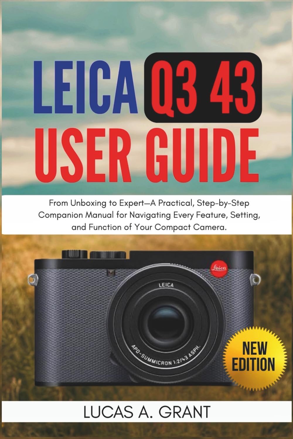 LEICA Q3 43 User Guide: From Unboxing to Expertâ€”A Practical, Step-by-Step Companion Manual for Navigating Every Feature, Setting, and Function of Your Compact Camera. - Image 1