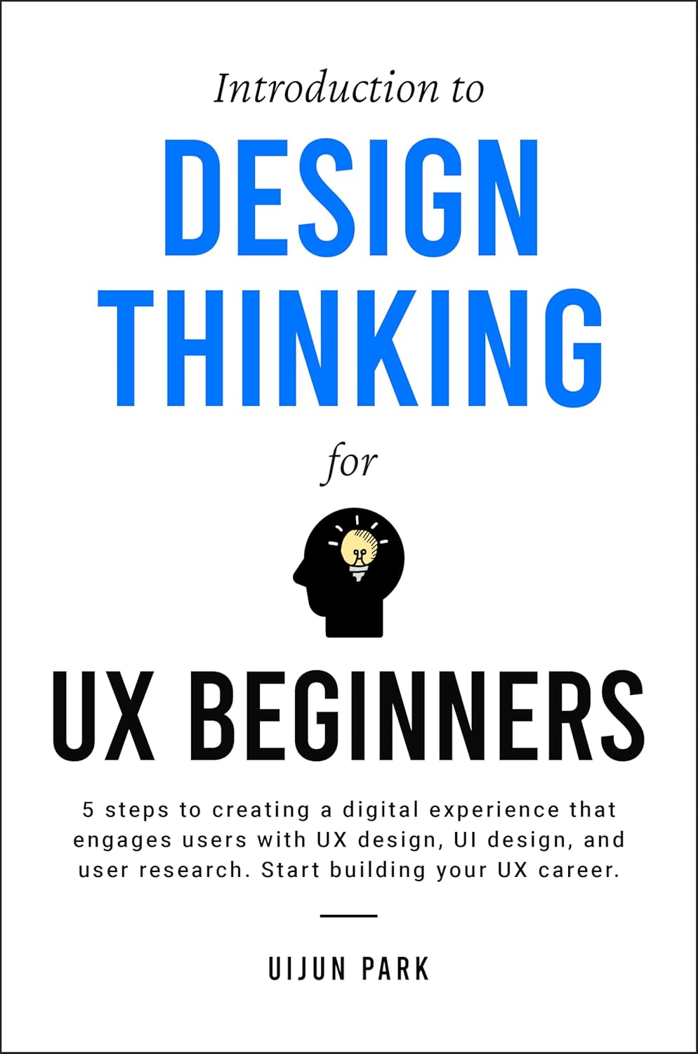 Introduction to Design Thinking for UX Beginners: 5 Steps to Creating a Digital Experience That Engages Users with UX Design, UI Design, and User Research. Start Building Your UX Career. - Image 1