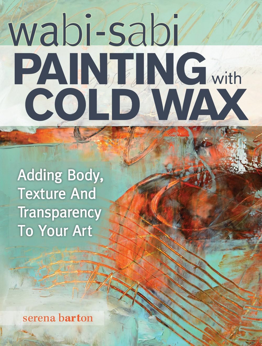 Wabi Sabi Painting with Cold Wax: Adding Body, Texture and Transparency to Your Art - Image 1