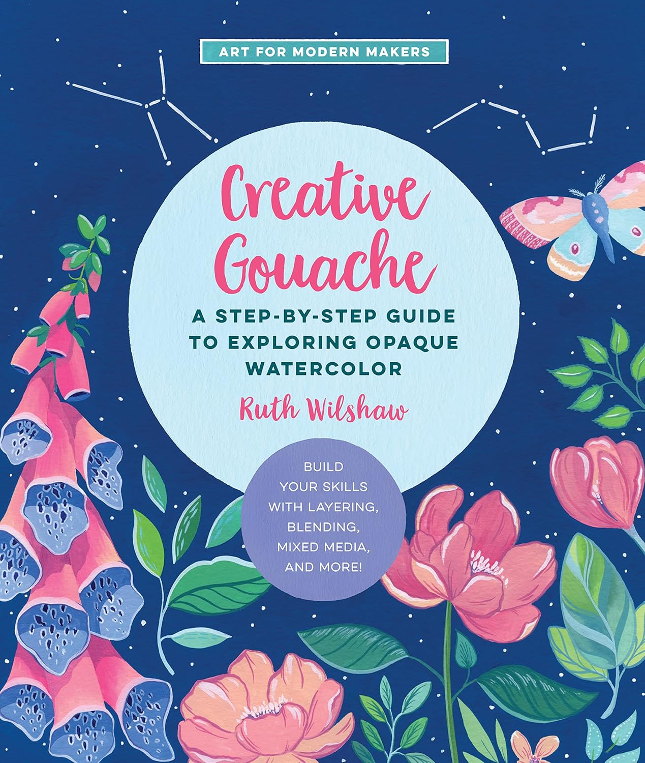 Creative Gouache: A Step-by-Step Guide to Exploring Opaque Watercolor - Build Your Skills with Layering, Blending, Mixed Media, and More! (Art for Modern Makers) - Image 1