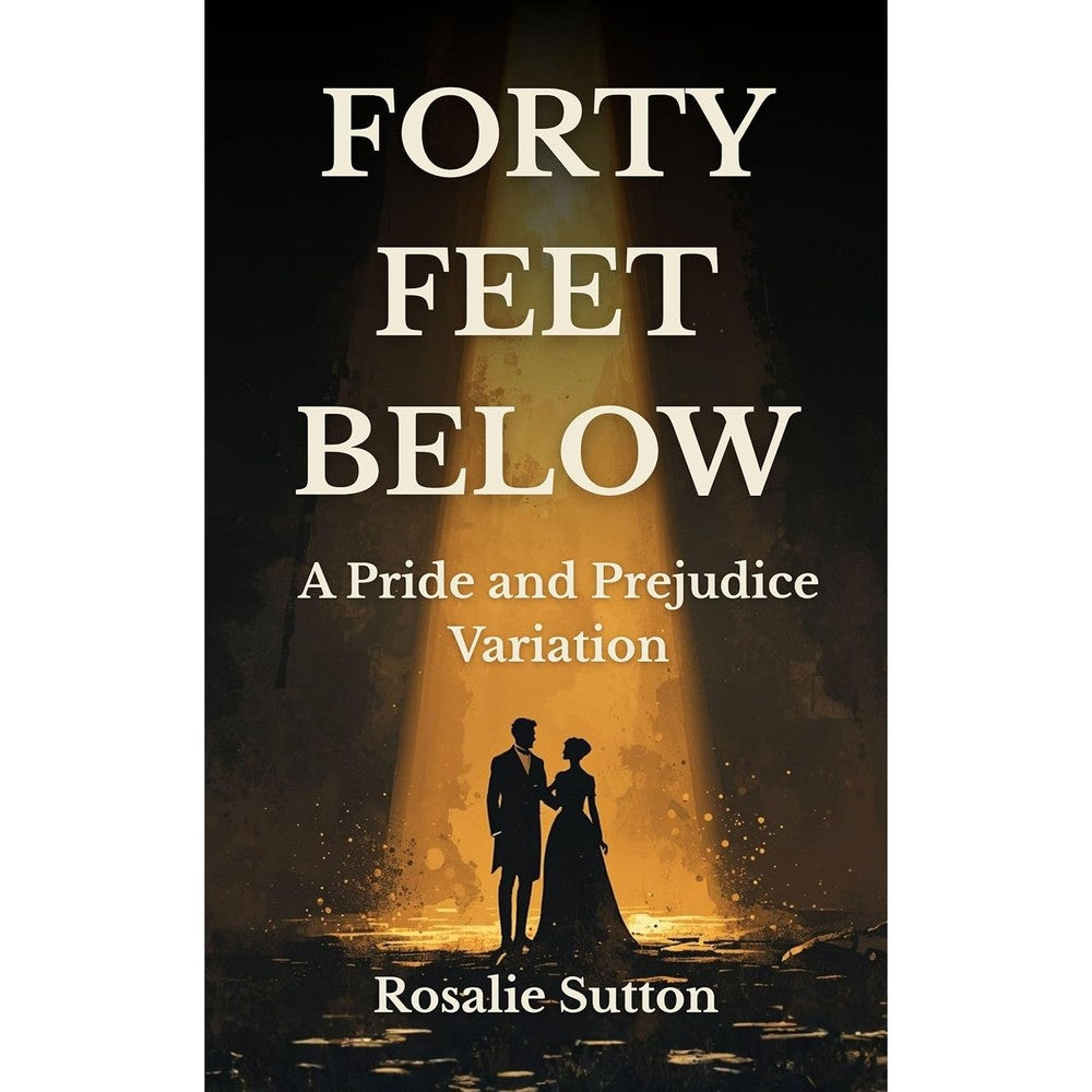 Rosalie Sutton Forty Feet Below A Pride And Prejudice Variation book front cover featuring a silhouette of a couple standing in a spotlight.