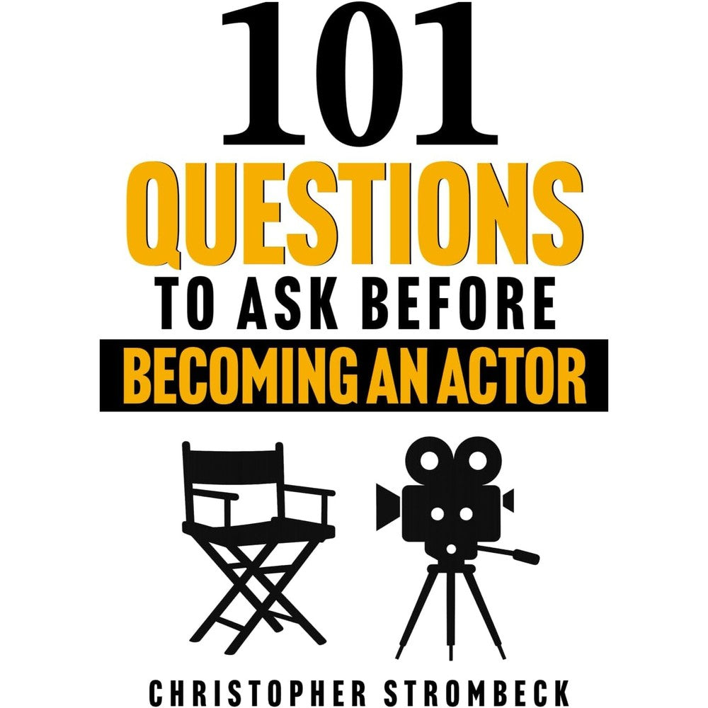 101 QUESTIONS TO ASK BEFORE BECOMING AN ACTOR: A Practical Guide for Aspiring Actors in Film, Television, and Theater