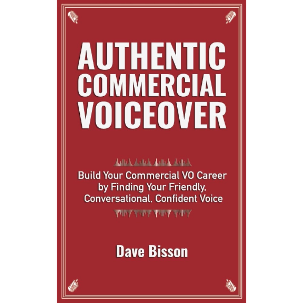 Authentic Commercial Voiceover: Build Your Commercial VO Career by Finding Your Friendly, Conversational, Confident Voice