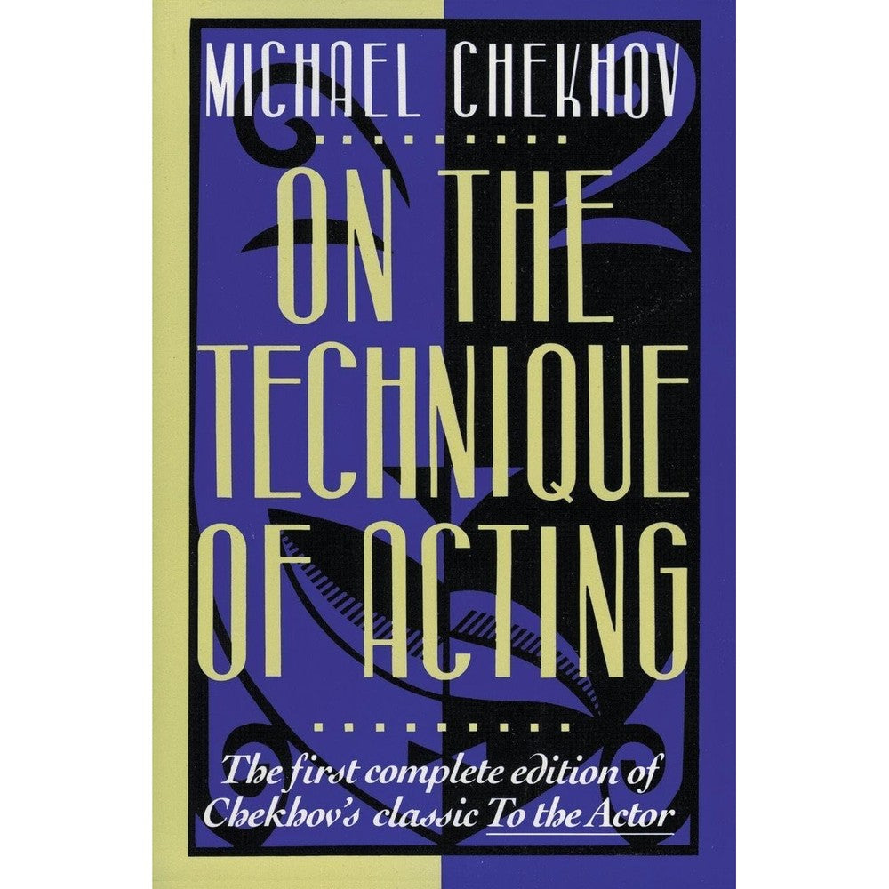 On the Technique of Acting: The First Complete Edition of Chekhov's Classic To the Actor â€•A Guide for Mastering Acting Principles and Imagination
