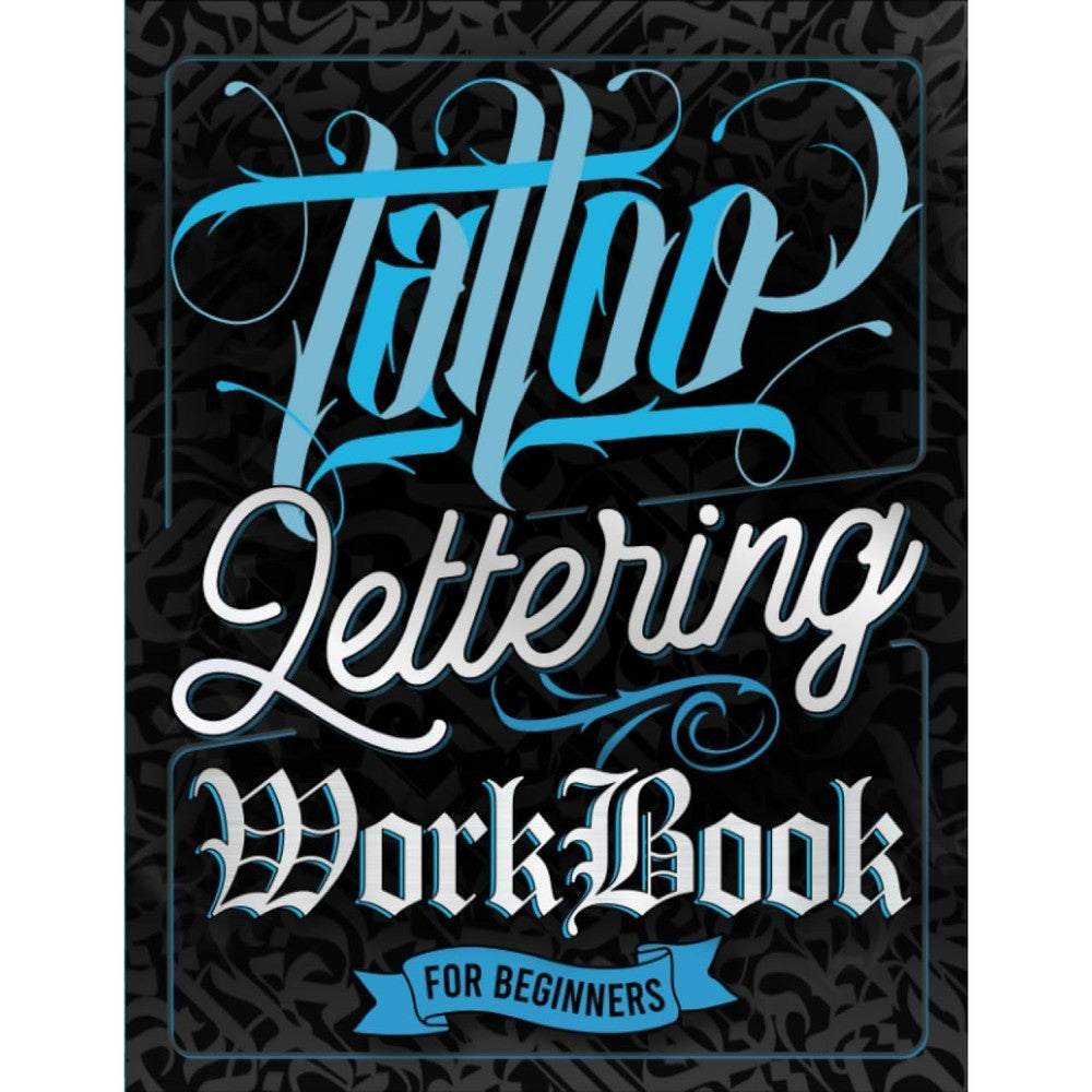Tattoo Lettering Workbook For Beginners: A Step-By-Step Guide to Master Traditional Tattoo Lettering, Scripts, Calligraphy, and Decorative Letters (Tips, Techniques, Practice Pages and Projects)