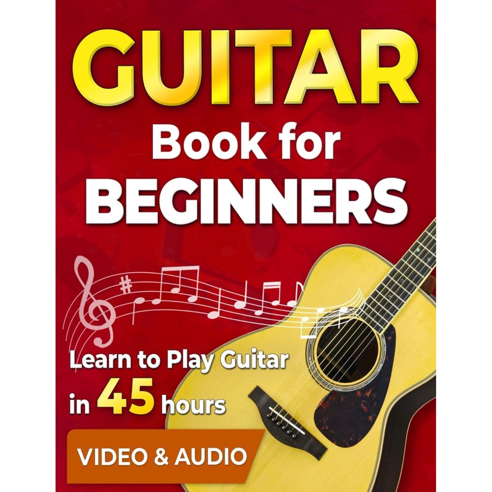 Guitar Book for Adult Beginners. Learn to Play Guitar in 45 Hours: How to Play Guitar Chords, Strumming, Fingerstyle and Songs + Video & Audio Lessons