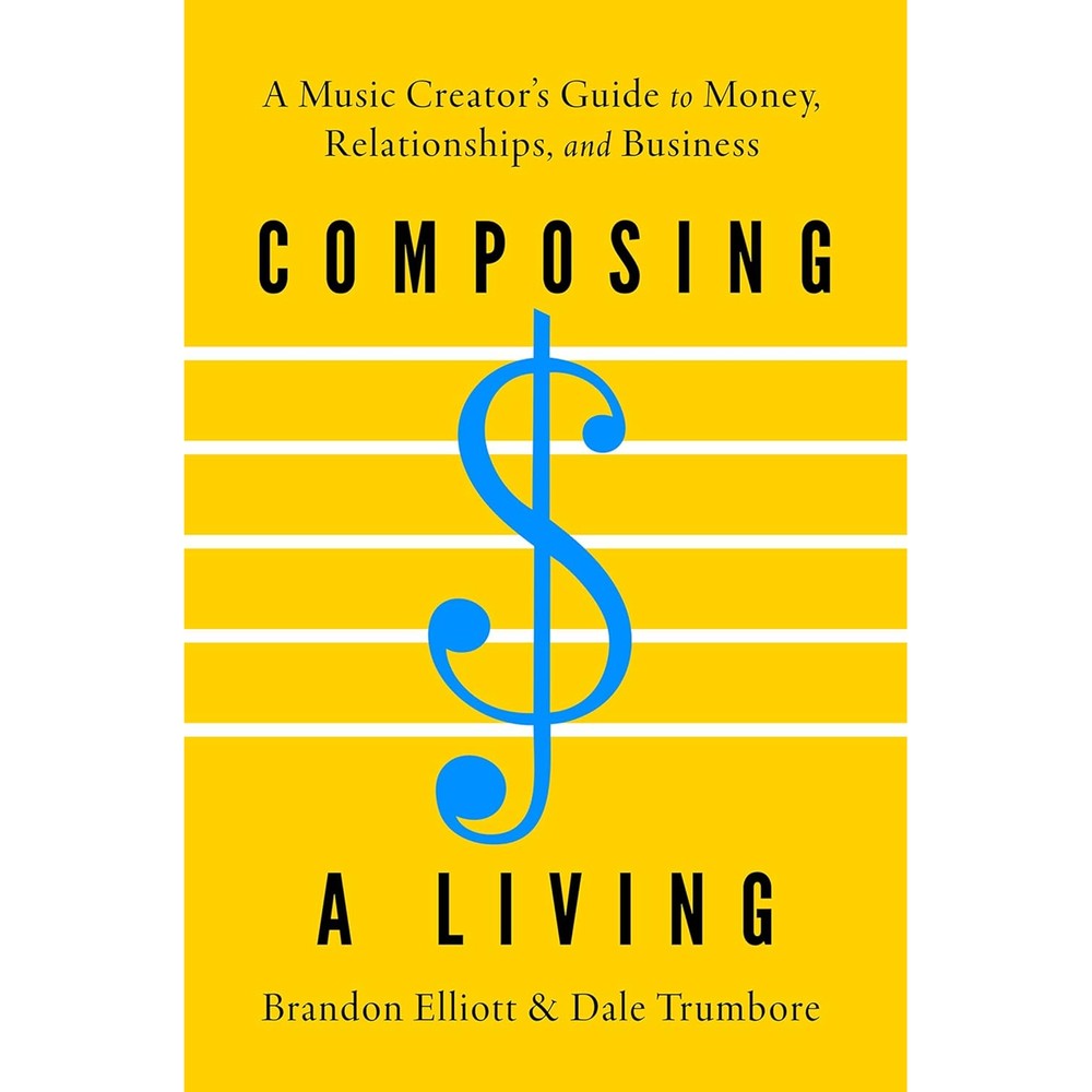 Composing a Living: A Music Creator's Guide to Money, Relationships, and Business