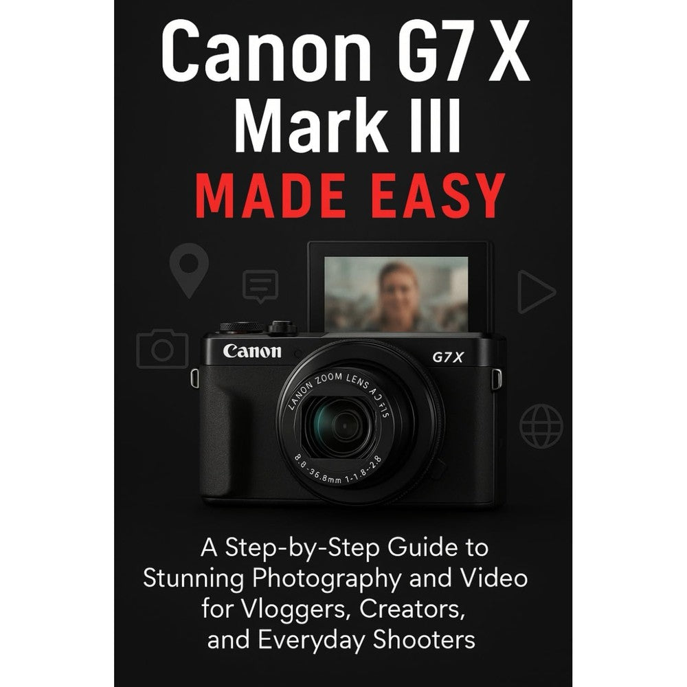 Canon G7 X Mark III Made Easy: A Step-by-Step Guide To Stunning Photography And Video for Vloggers, Creators, and Everyday Shooters