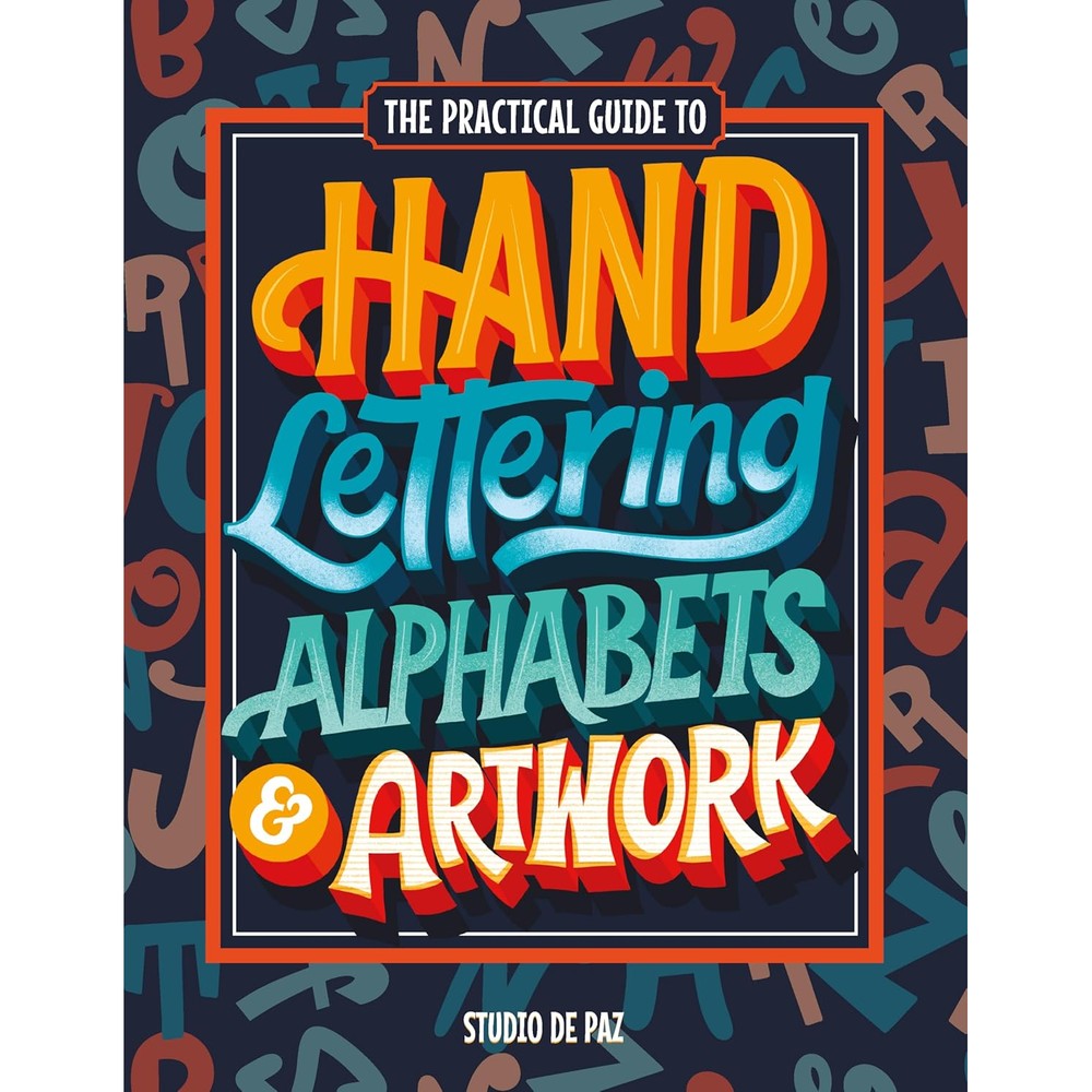 The Practical Guide to Hand Lettering Alphabets & Artwork: Fonts, Typography, and Handstyle Letters with Step-by-Step Tutorials and Projects (Serif, Sans Serif, Script, Decorative)