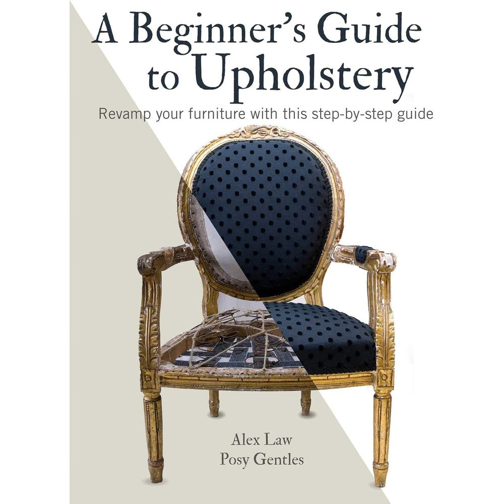 CICO Books A Beginner's Guide to Upholstery: Revamp Your Furniture Step-by-Step Guide by Alex Law and Posy Gentles (Paperback)