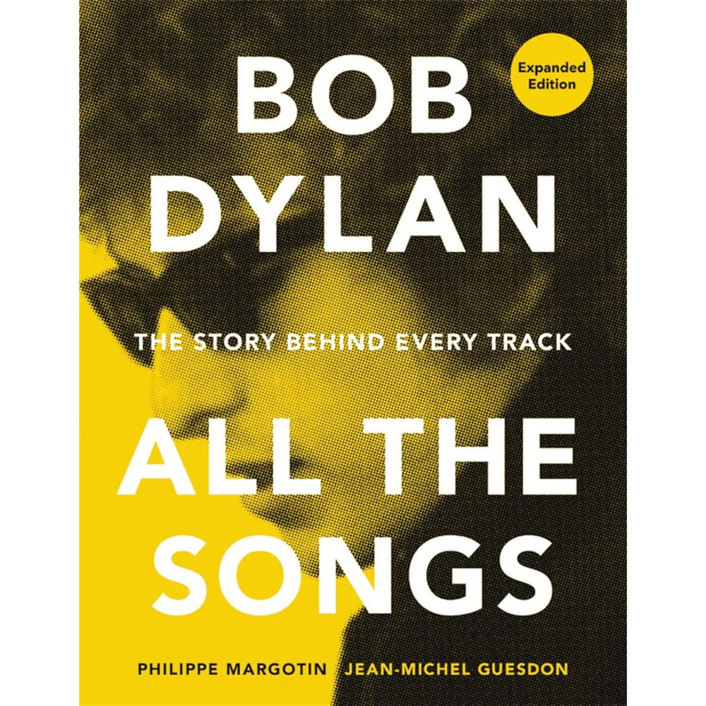 Bob Dylan All the Songs: The Story Behind Every Track Expanded Edition