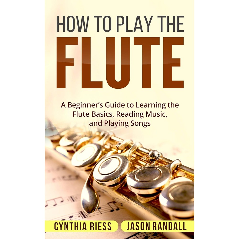 How to Play the Flute: A Beginner’s Guide to Learning the Flute Basics, Reading Music, and Playing Songs (Woodwinds for Beginners)