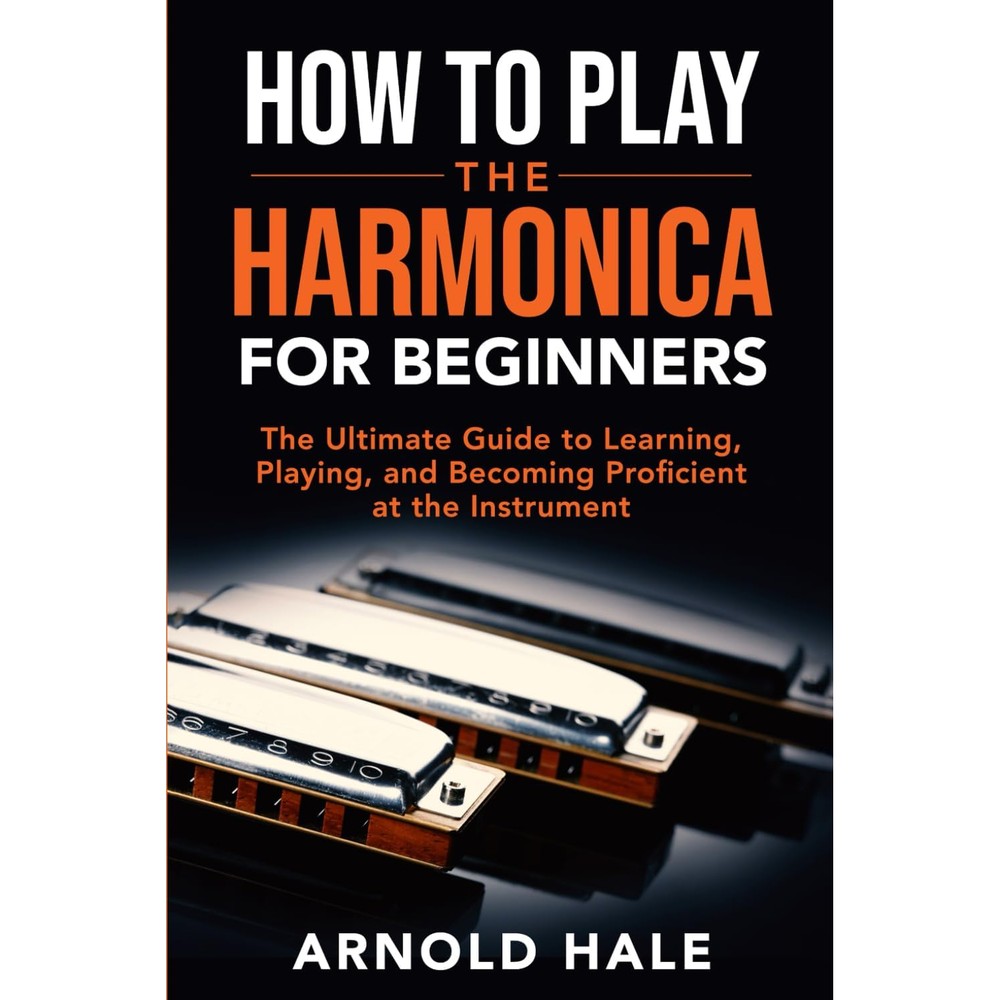 How to Play the Harmonica for Beginners: The Ultimate Guide to Learning, Playing, and Becoming Proficient at the Instrument (Instruments for Beginners)