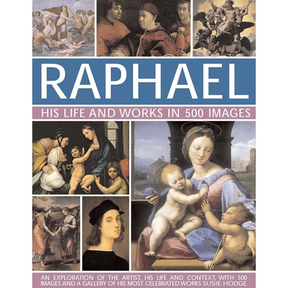 Raphael: His Life And Works in 500 Images: An Exploration of the Artist, His Life and Context, with 500 Images and a Gallery of His Most Celebrated Works (Great Artists)