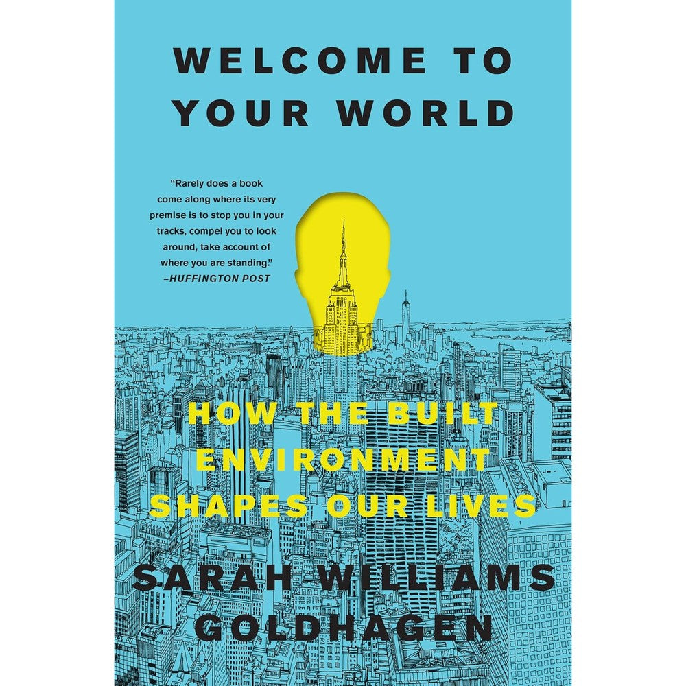 Sarah Williams Goldhagen Welcome To Your World How The Built Environment Shapes Our Lives The Architecture Critics Illustrated Guide To Psychology ...