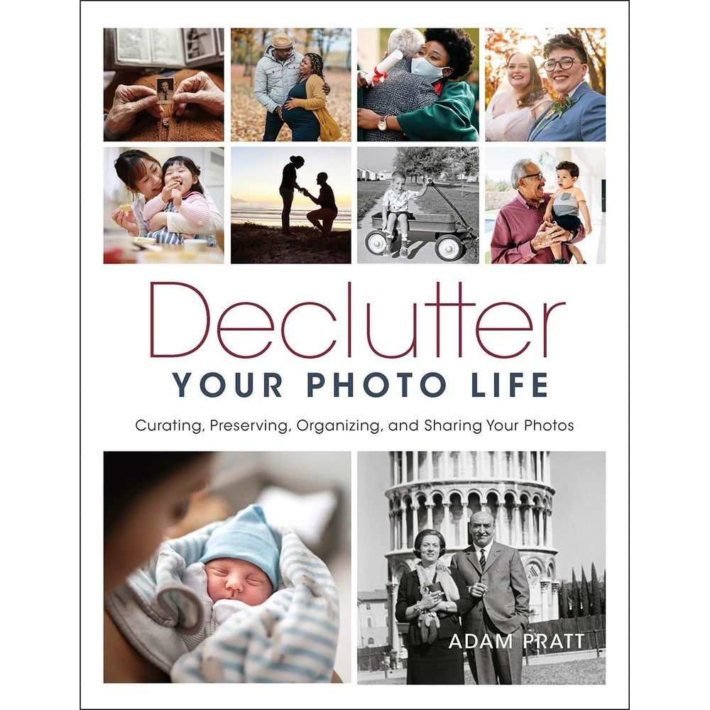 Declutter Your Photo Life: Curating, Preserving, Organizing, and Sharing Your Photos