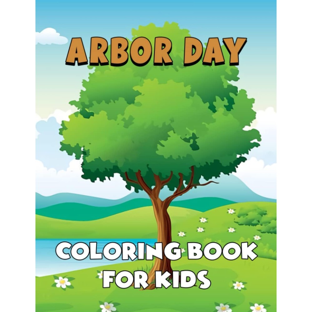 Arbor Day Coloring Book for Kids: Beautiful Collection Of Fun and Cool Illustrations of Trees and Plants, Arbor Day Coloring Book For Preschoolers, ... Gift For All Childrenâ€™s Boys and Girls