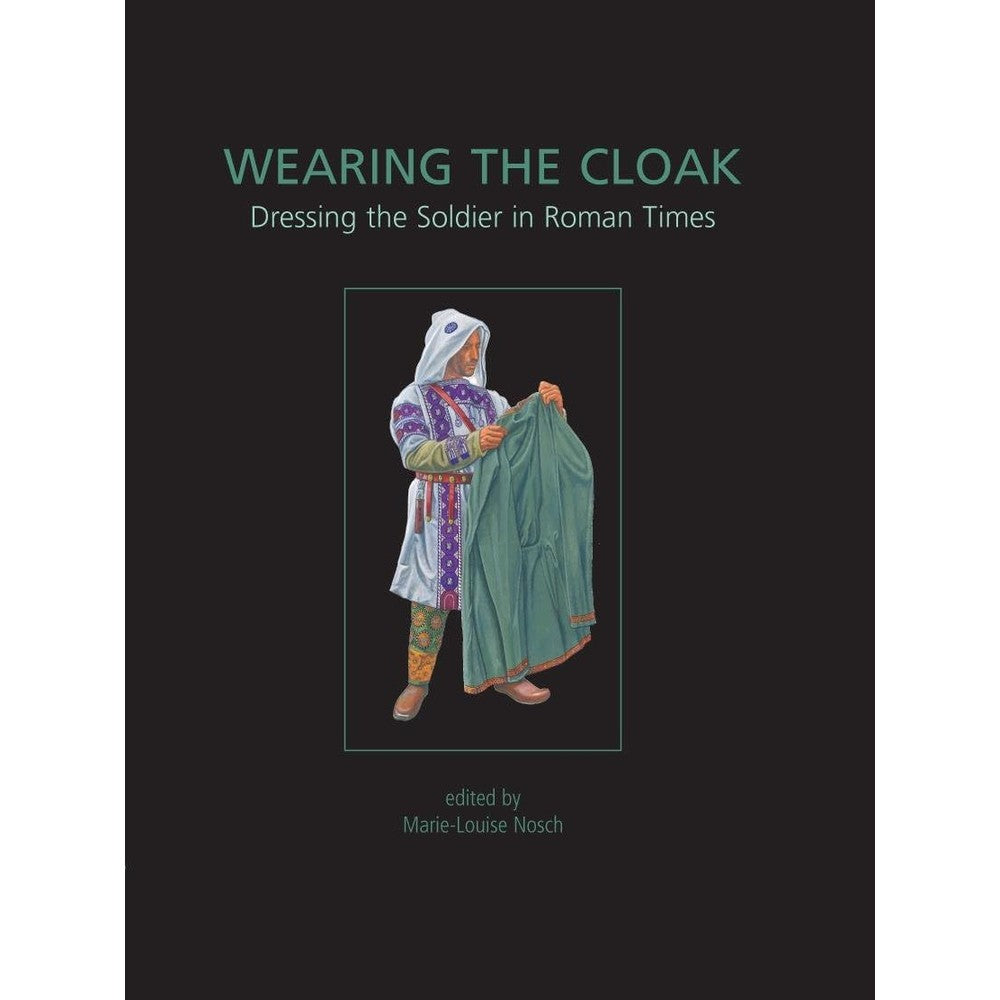 Wearing the Cloak: Dressing the Soldier in Roman Times (ANCIENT TEXTILES SERIES Book 10)