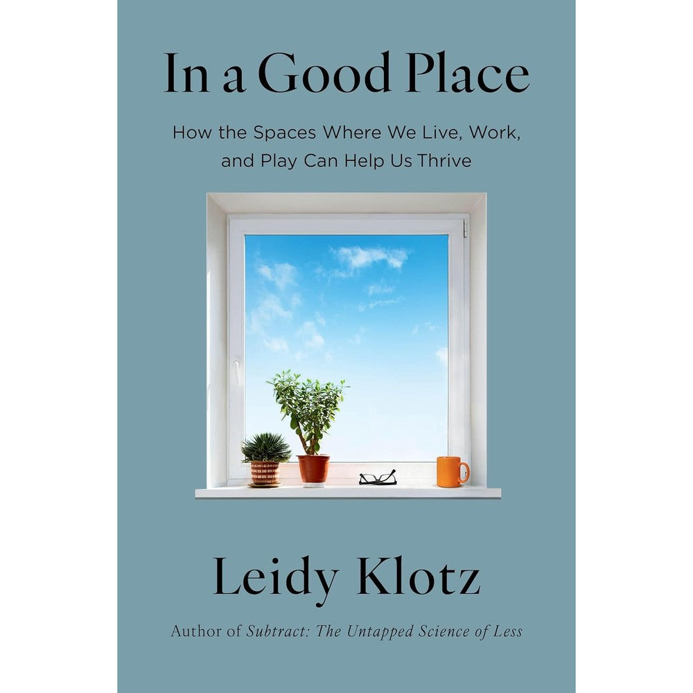 In A Good Place: How The Spaces Where We Live, Work, And Play Can Help Us Thrive By Leidy Klotz Hardcover Edition