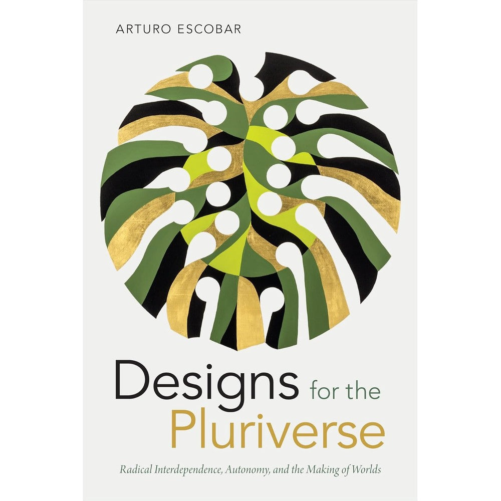 Designs For The Pluriverse: Radical Interdependence, Autonomy, And The Making Of Worlds By Arturo Escobar Paperback Book