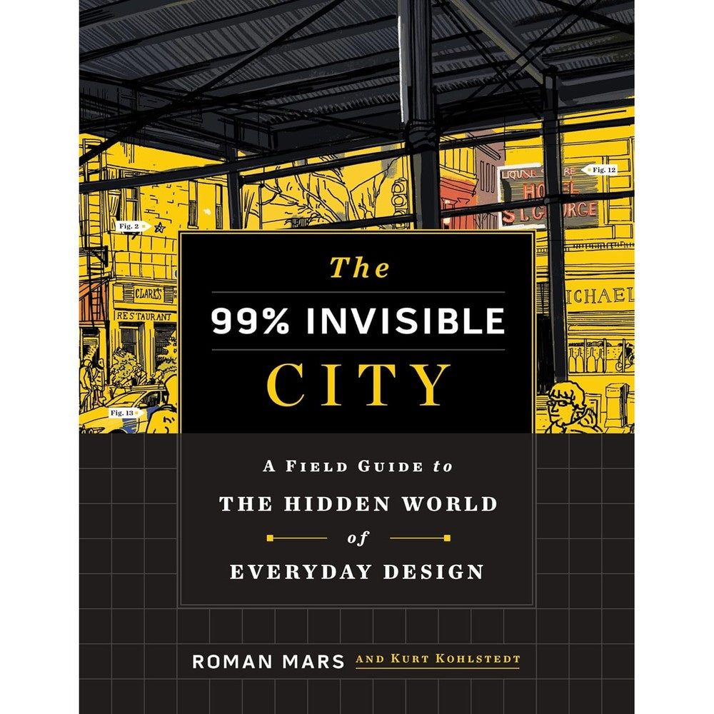 The 99% Invisible City: A Field Guide To The Hidden World Of Everyday Design By Roman Mars And Kurt Kohlstedt Hardcover