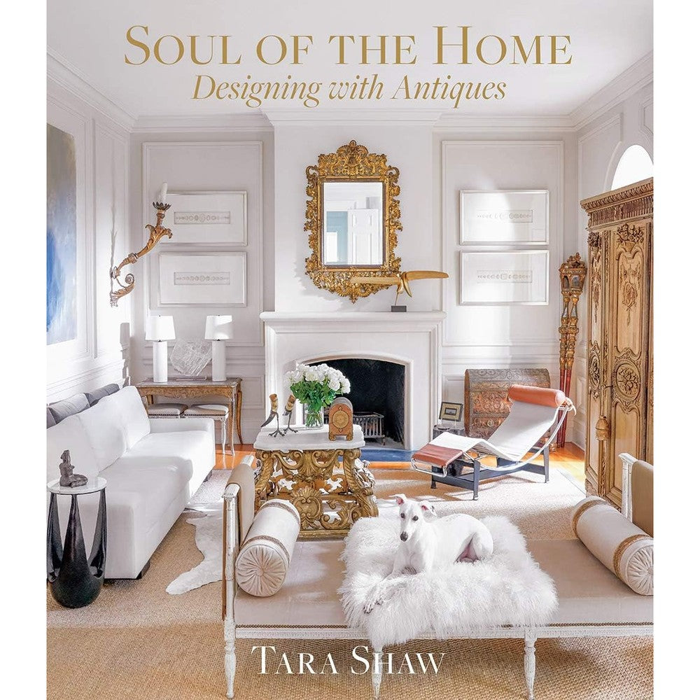 Soul of the Home: Designing with Antiques by Tara Shaw Hardcover Book - Elegant Guide to Decorating Modern Homes with Heirlooms and European Antiques