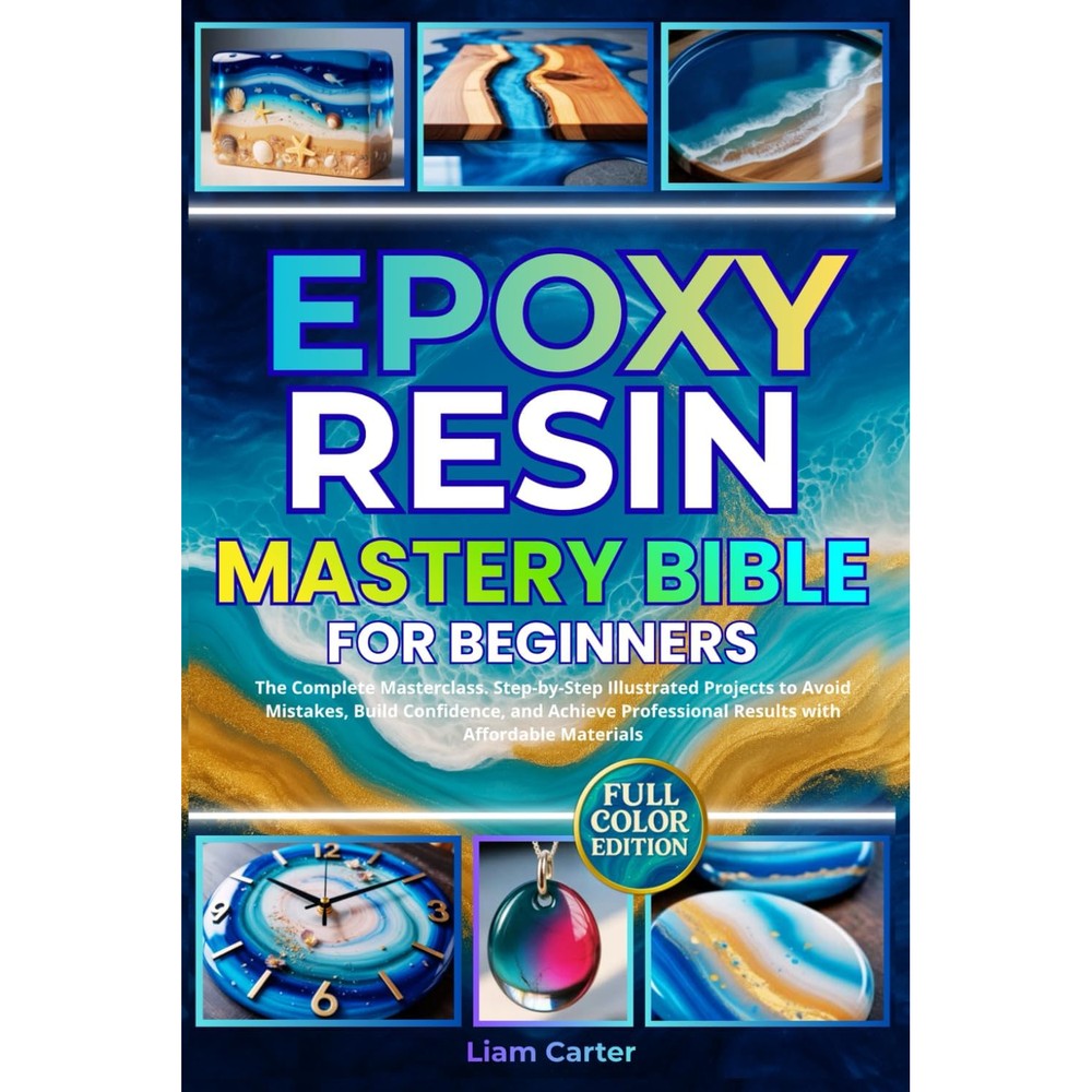 Epoxy Resin Mastery Bible For Beginners Paperback Book By Liam Carter The Complete Masterclass Step By Step Illustrated Guide For Flawless Resin Art